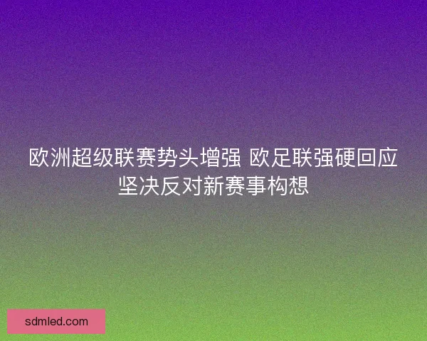 欧洲超级联赛势头增强 欧足联强硬回应坚决反对新赛事构想