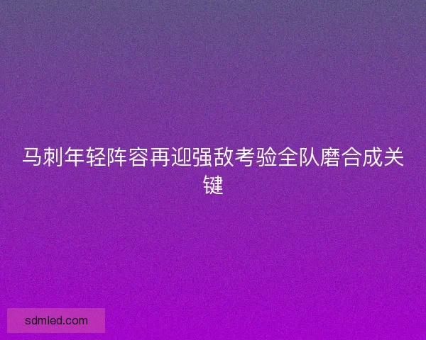 马刺年轻阵容再迎强敌考验全队磨合成关键